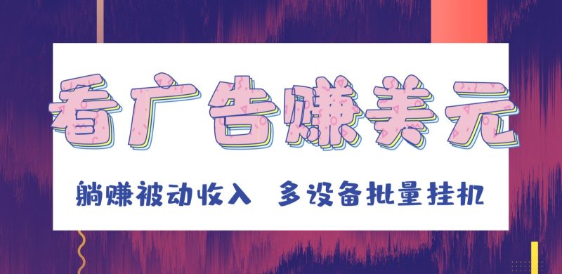 挂机看广告赚美元,可多设备批量挂机,躺赚被动收入睿集资源栈-网赚项目-副业赚钱-互联网创业-资源整合睿集资源栈