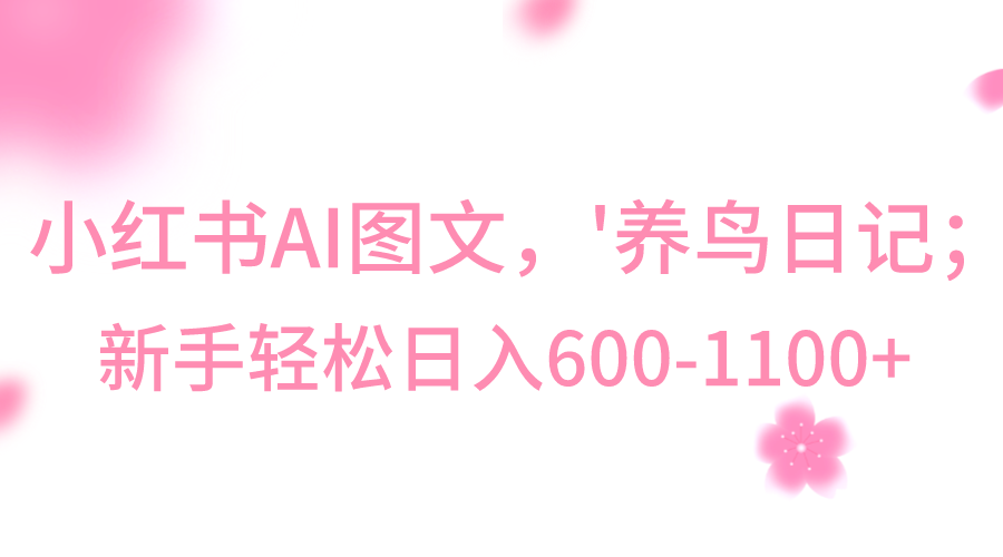 小红书AI图文号‘养鸟日记’，小白轻松日入600+睿集资源栈-网赚项目-副业赚钱-互联网创业-资源整合睿集资源栈
