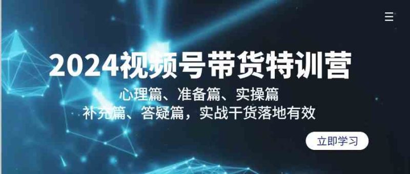 2024视频号带货特训营:心理篇、准备篇、实操篇、补充篇、答疑篇,实战干货落地有效睿集资源栈-网赚项目-副业赚钱-互联网创业-资源整合睿集资源栈