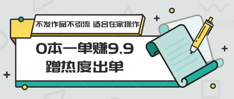 0本一单赚9.9蹭热度出单,不发作品不引流 适合在家操作睿集资源栈-网赚项目-副业赚钱-互联网创业-资源整合睿集资源栈