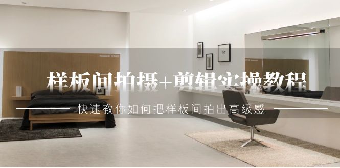 样板间拍摄+剪辑实操教程，快速教你如何把样板间拍出高级感（51节课）睿集资源栈-网赚项目-副业赚钱-互联网创业-资源整合睿集资源栈