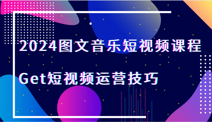 2024图文音乐短视频课程-Get短视频运营技巧睿集资源栈-网赚项目-副业赚钱-互联网创业-资源整合睿集资源栈