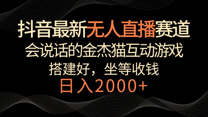 抖音最新无人直播赛道,日入2000+,会说话的金杰猫互动小游戏,礼物收不停睿集资源栈-网赚项目-副业赚钱-互联网创业-资源整合睿集资源栈
