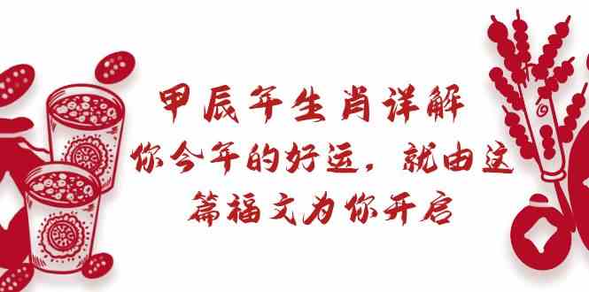 某公众号付费文章：甲辰年生肖详解: 你今年的好运，就由这篇福文为你开启！睿集资源栈-网赚项目-副业赚钱-互联网创业-资源整合睿集资源栈