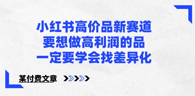 某公众号付费文章-小红书高价品新赛道，要想做高利润的品，一定要学会找差异化！睿集资源栈-网赚项目-副业赚钱-互联网创业-资源整合睿集资源栈