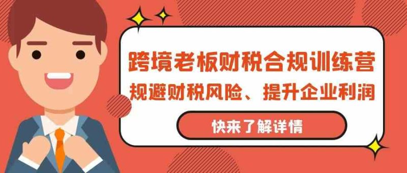跨境老板财税合规训练营,规避财税风险、提升企业利润睿集资源栈-网赚项目-副业赚钱-互联网创业-资源整合睿集资源栈