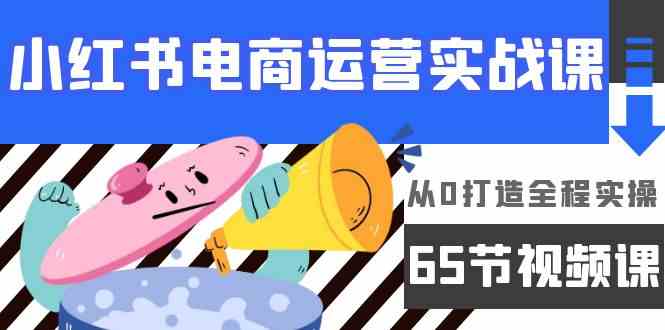 小红书电商运营实战课，​从0打造全程实操（63节视频课）睿集资源栈-网赚项目-副业赚钱-互联网创业-资源整合睿集资源栈