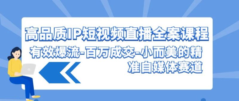 高品质IP短视频直播全案课程,有效爆流百万成交,小而美的精准自媒体赛道睿集资源栈-网赚项目-副业赚钱-互联网创业-资源整合睿集资源栈