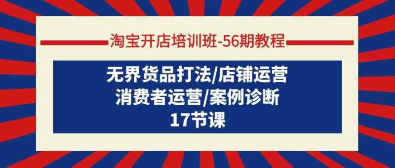 淘宝开店培训班56期教程:无界货品打法/店铺运营/消费者运营/案例诊断睿集资源栈-网赚项目-副业赚钱-互联网创业-资源整合睿集资源栈