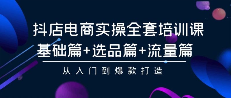 抖店电商实操全套培训课:基础篇+选品篇+流量篇,从入门到爆款打造睿集资源栈-网赚项目-副业赚钱-互联网创业-资源整合睿集资源栈