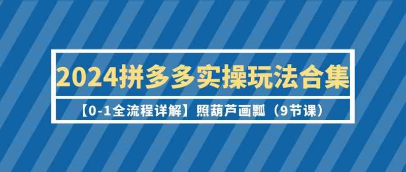 2024拼多多实操玩法合集【0-1全流程详解】照葫芦画瓢(9节课)睿集资源栈-网赚项目-副业赚钱-互联网创业-资源整合睿集资源栈