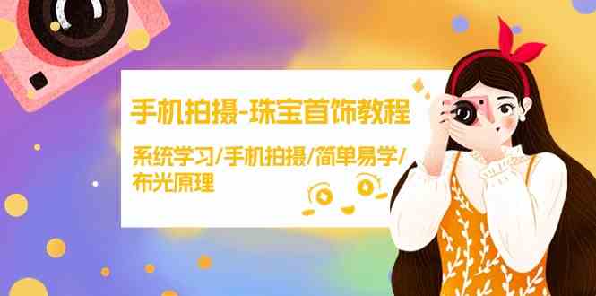 手机拍摄珠宝首饰教程，系统学习/手机拍摄/简单易学/布光原理睿集资源栈-网赚项目-副业赚钱-互联网创业-资源整合睿集资源栈