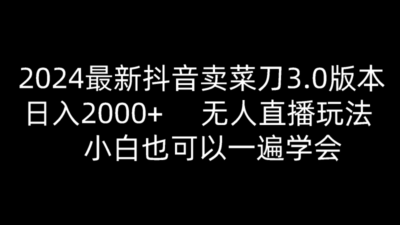 2024最新抖音卖菜刀3.0版本,日入2000+,无人直播玩法,小白也可以一遍学会睿集资源栈-网赚项目-副业赚钱-互联网创业-资源整合睿集资源栈