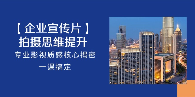 【企业宣传片】拍摄思维提升，专业影视质感核心揭密，一课搞定（18节）睿集资源栈-网赚项目-副业赚钱-互联网创业-资源整合睿集资源栈