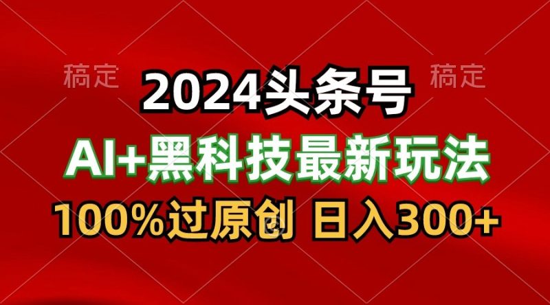 2024最新AI头条+黑科技猛撸收益,100%过原创,三天必起号,每天5分钟,月入1W+睿集资源栈-网赚项目-副业赚钱-互联网创业-资源整合睿集资源栈