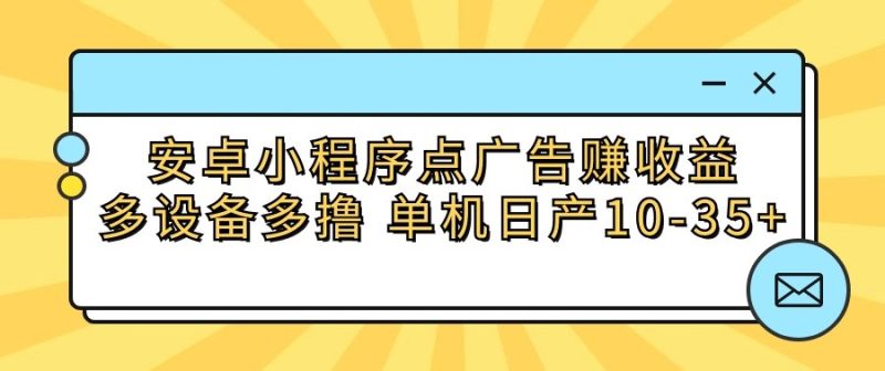 安卓小程序点广告赚收益,多设备多撸 单机日产10-35+睿集资源栈-网赚项目-副业赚钱-互联网创业-资源整合睿集资源栈