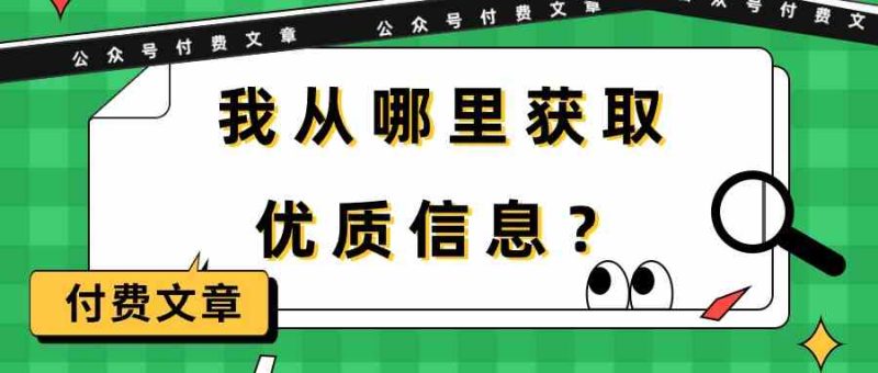 某公众号付费文章《我从哪里获取优质信息?》睿集资源栈-网赚项目-副业赚钱-互联网创业-资源整合睿集资源栈