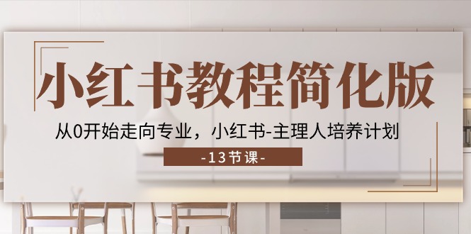小红书教程简化版，从0开始走向专业，小红书主理人培养计划 (13节)睿集资源栈-网赚项目-副业赚钱-互联网创业-资源整合睿集资源栈