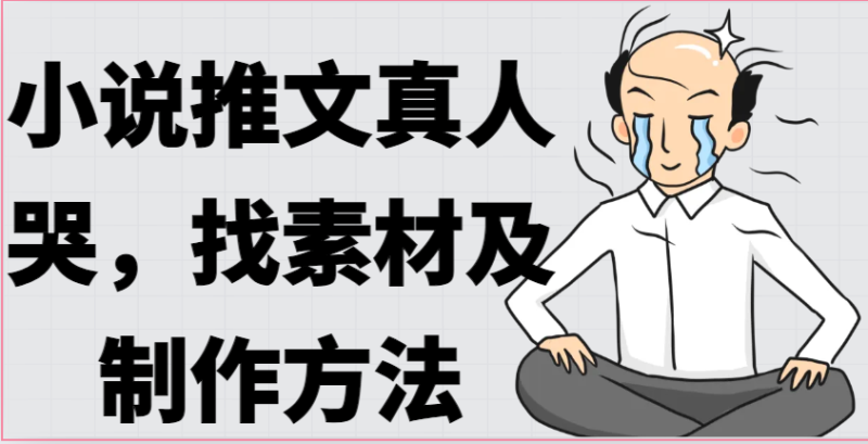 小说推文真人出镜哭,找素材及制作方法睿集资源栈-网赚项目-副业赚钱-互联网创业-资源整合睿集资源栈
