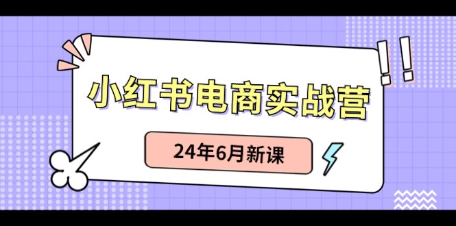 小红书电商实战营：小红书笔记带货和无人直播，24年6月新课睿集资源栈-网赚项目-副业赚钱-互联网创业-资源整合睿集资源栈
