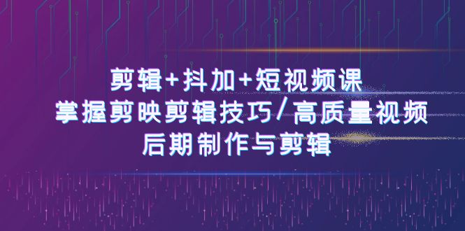 剪辑+抖加+短视频课： 掌握剪映剪辑技巧/高质量视频/后期制作与剪辑（50节）睿集资源栈-网赚项目-副业赚钱-互联网创业-资源整合睿集资源栈