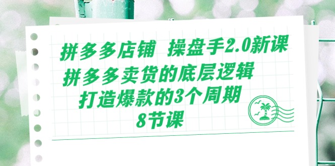 拼多多店铺操盘手2.0新课，拼多多卖货的底层逻辑，打造爆款的3个周期（8节）睿集资源栈-网赚项目-副业赚钱-互联网创业-资源整合睿集资源栈