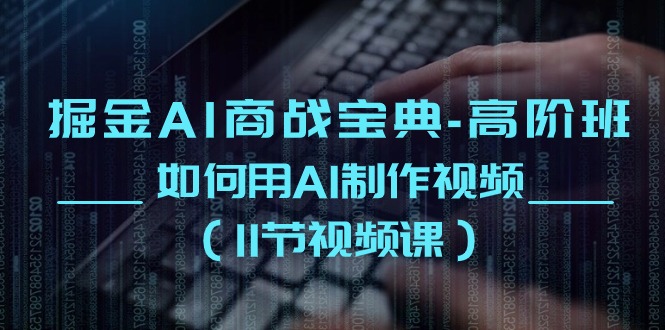 掘金AI商战宝典高阶班：如何用AI制作视频（11节视频课）睿集资源栈-网赚项目-副业赚钱-互联网创业-资源整合睿集资源栈