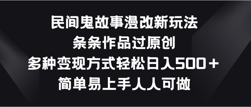 民间鬼故事漫改新玩法,条条作品过原创,多种变现方式轻松日入500+睿集资源栈-网赚项目-副业赚钱-互联网创业-资源整合睿集资源栈