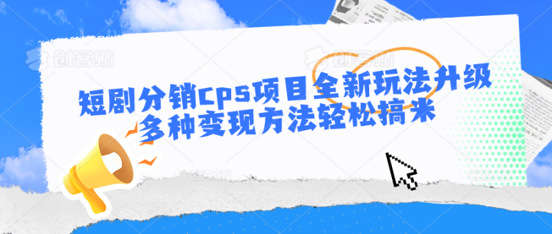短剧分销cps项目全新玩法升级,多种变现方法轻松搞米睿集资源栈-网赚项目-副业赚钱-互联网创业-资源整合睿集资源栈