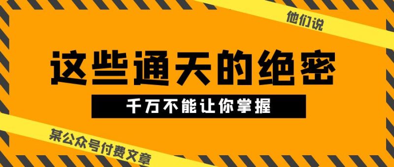 某公众号付费文章《他们说 “ 这些通天的绝密,千万不能让你掌握! ”》睿集资源栈-网赚项目-副业赚钱-互联网创业-资源整合睿集资源栈