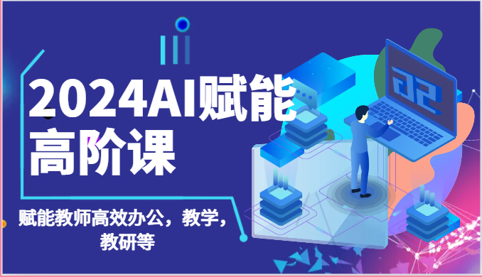 2024AI赋能高阶课：AI赋能教师高效办公，教学，教研等（87节）睿集资源栈-网赚项目-副业赚钱-互联网创业-资源整合睿集资源栈