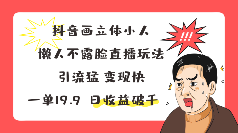 抖音画立体小人,懒人不露脸直播玩法,引流猛变现快,一单19.9,日收益破千睿集资源栈-网赚项目-副业赚钱-互联网创业-资源整合睿集资源栈