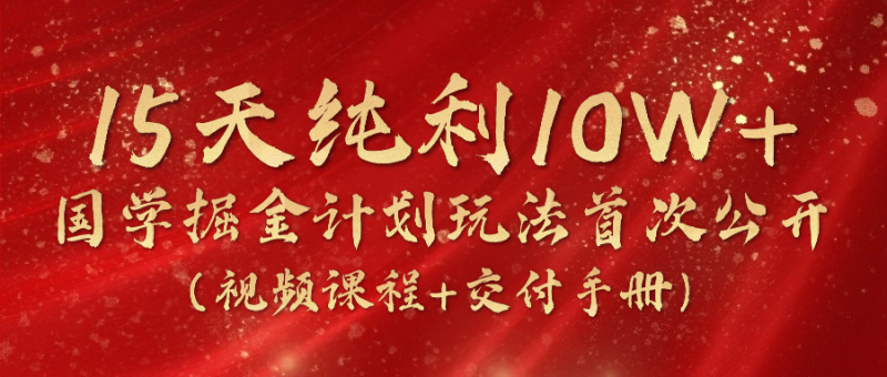 《国学掘金计划2024》实战教学视频,15天纯利10W+(视频课程+交付手册)睿集资源栈-网赚项目-副业赚钱-互联网创业-资源整合睿集资源栈