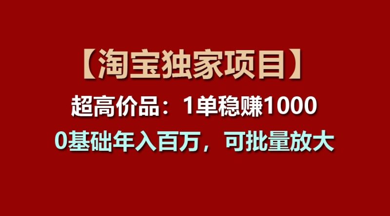 【淘宝独家项目】超高价品：1单稳赚1000多，0基础年入百万，可批量放大睿集资源栈-网赚项目-副业赚钱-互联网创业-资源整合睿集资源栈