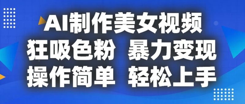 AI制作美女视频,狂吸色粉,暴力变现,操作简单,小白也能轻松上手睿集资源栈-网赚项目-副业赚钱-互联网创业-资源整合睿集资源栈