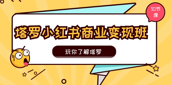 塔罗小红书商业变现实操班，玩你了解塔罗，玩转小红书塔罗变现（10节课）睿集资源栈-网赚项目-副业赚钱-互联网创业-资源整合睿集资源栈
