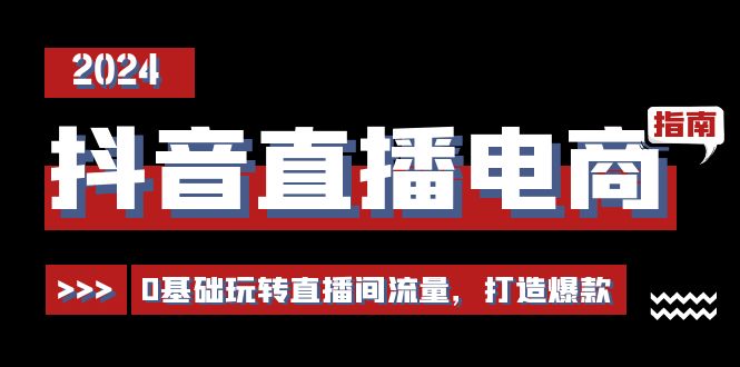 抖音直播电商运营必修课，0基础玩转直播间流量，打造爆款（29节）睿集资源栈-网赚项目-副业赚钱-互联网创业-资源整合睿集资源栈