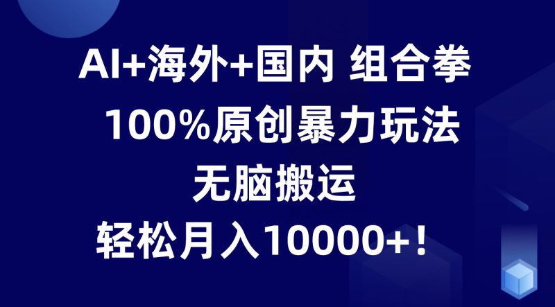AI+海外+国内组合拳，100%原创暴力玩法，无脑搬运，轻松月入10000+！睿集资源栈-网赚项目-副业赚钱-互联网创业-资源整合睿集资源栈