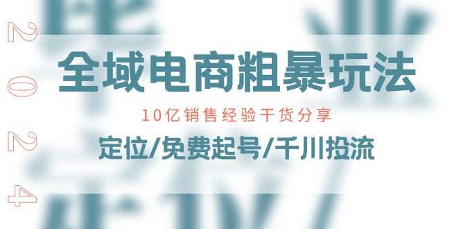 全域电商粗暴玩法课：10亿销售经验干货分享！定位/免费起号/千川投流睿集资源栈-网赚项目-副业赚钱-互联网创业-资源整合睿集资源栈