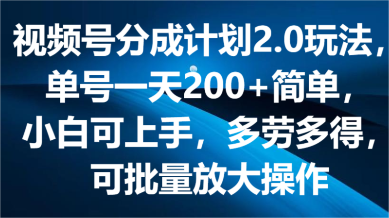 视频号分成计划2.0玩法,单号一天200+简单,小白可上手,多劳多得,可批量放大操作睿集资源栈-网赚项目-副业赚钱-互联网创业-资源整合睿集资源栈