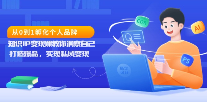 从0到1孵化个人品牌，知识IP变现课教你洞察自己，打造爆品，实现私域变现睿集资源栈-网赚项目-副业赚钱-互联网创业-资源整合睿集资源栈