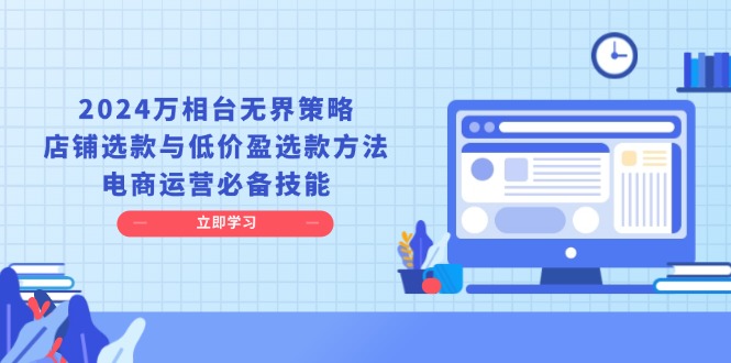 2024万相台无界策略，店铺选款与低价盈选款方法，电商运营必备技能睿集资源栈-网赚项目-副业赚钱-互联网创业-资源整合睿集资源栈