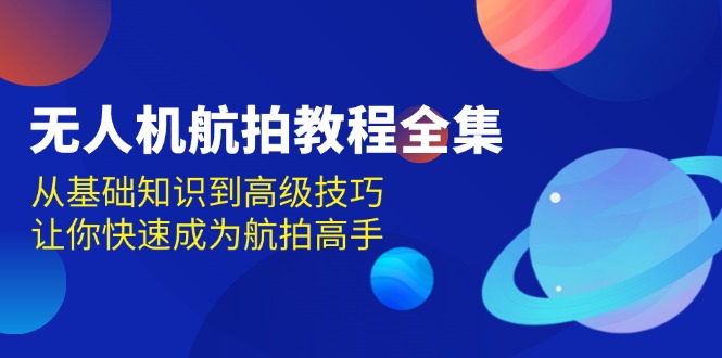 无人机-航拍教程全集，从基础知识到高级技巧，让你快速成为航拍高手睿集资源栈-网赚项目-副业赚钱-互联网创业-资源整合睿集资源栈