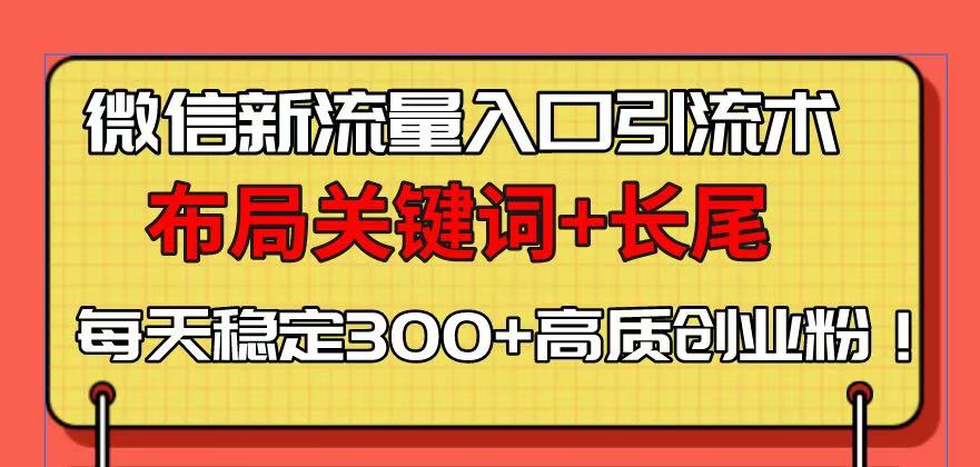 微信新流量入口引流术，布局关键词+长尾，每天稳定300+高质创业粉！睿集资源栈-网赚项目-副业赚钱-互联网创业-资源整合睿集资源栈