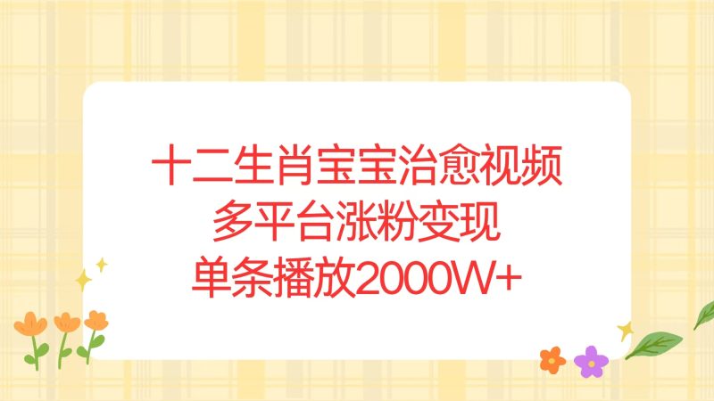 十二生肖宝宝治愈视频,多平台涨粉变现,单条播放2000W+睿集资源栈-网赚项目-副业赚钱-互联网创业-资源整合睿集资源栈