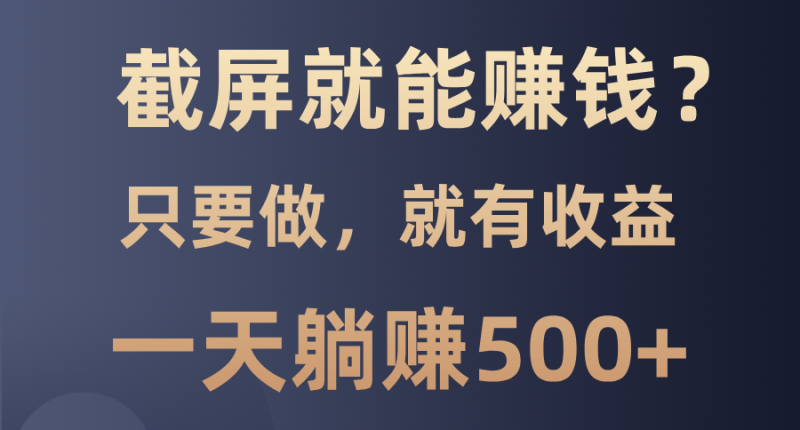 截屏就能赚钱?0门槛,只要做,100%有收益的一个项目,一天躺赚500+睿集资源栈-网赚项目-副业赚钱-互联网创业-资源整合睿集资源栈