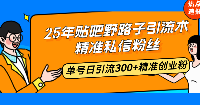 25年贴吧野路子引流术,精准私信粉丝,单号日引流300+精准创业粉睿集资源栈-网赚项目-副业赚钱-互联网创业-资源整合睿集资源栈