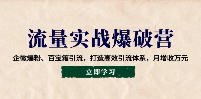 流量实战爆破营：企微爆粉、百宝箱引流，打造高效引流体系，月增收万元睿集资源栈-网赚项目-副业赚钱-互联网创业-资源整合睿集资源栈
