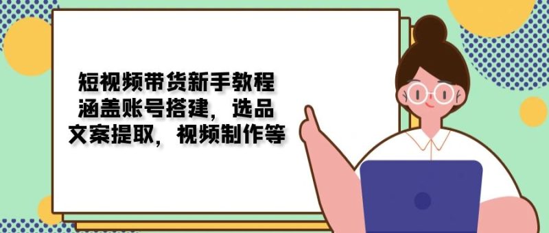 短视频带货新手教程:涵盖账号搭建,选品,文案提取,视频制作等睿集资源栈-网赚项目-副业赚钱-互联网创业-资源整合睿集资源栈