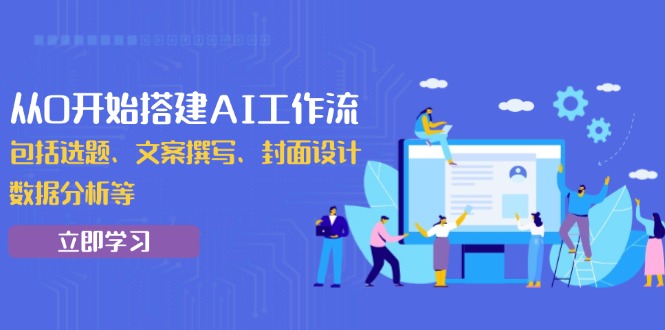 从0开始搭建AI工作流，包括选题、文案撰写、封面设计、数据分析等睿集资源栈-网赚项目-副业赚钱-互联网创业-资源整合睿集资源栈